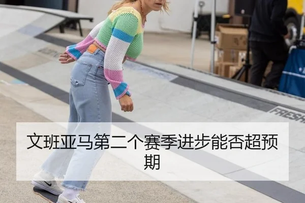 文班亚马第二个赛季进步能否超预期