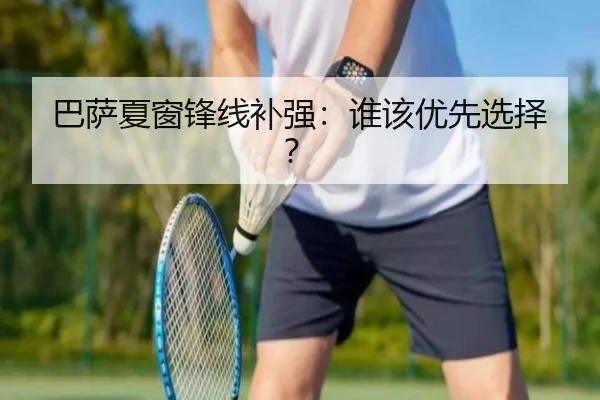 巴萨夏窗锋线补强：谁该优先选择？